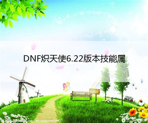 DNF炽天使6.22版本技能属性详解 新版奶妈解析：乐鱼